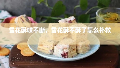 雪花酥咬不斷，雪花酥不酥了怎么補救 