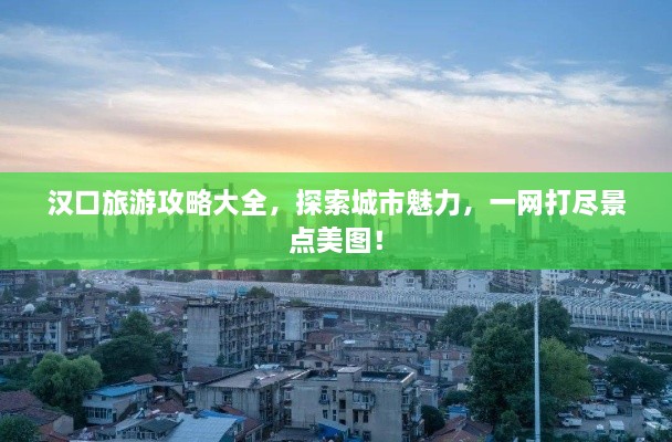 漢口旅游攻略大全，探索城市魅力，一網(wǎng)打盡景點(diǎn)美圖！