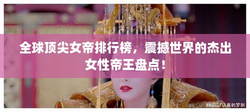 全球頂尖女帝排行榜，震撼世界的杰出女性帝王盤點！