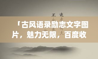 「古風(fēng)語(yǔ)錄勵(lì)志文字圖片，魅力無(wú)限，百度收錄標(biāo)準(zhǔn)吸睛標(biāo)題」