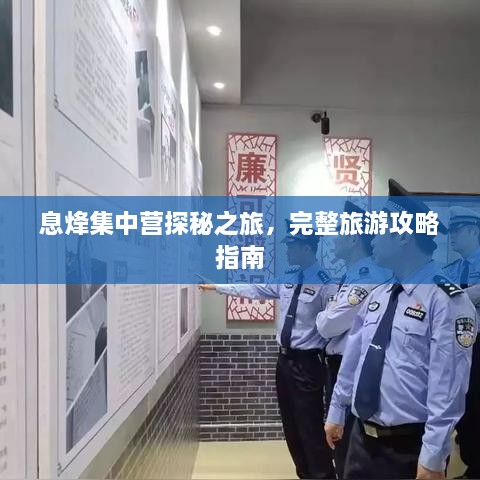 息烽集中營探秘之旅，完整旅游攻略指南