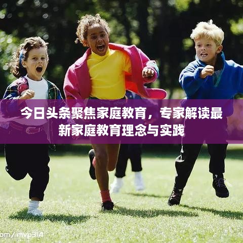 今日頭條聚焦家庭教育，專家解讀最新家庭教育理念與實(shí)踐