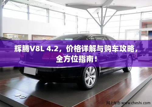 輝騰V8L 4.2，價(jià)格詳解與購車攻略，全方位指南！