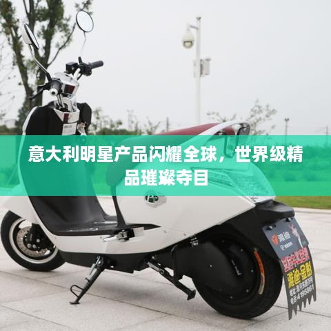 意大利明星產(chǎn)品閃耀全球，世界級精品璀璨奪目